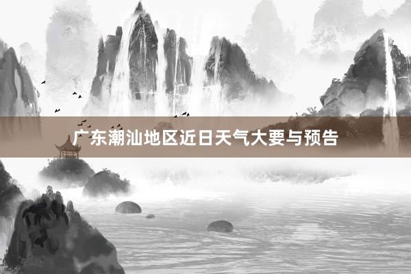 广东潮汕地区近日天气大要与预告