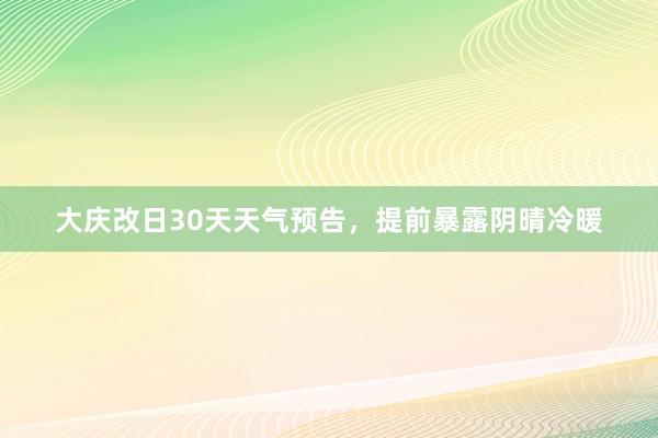 大庆改日30天天气预告，提前暴露阴晴冷暖