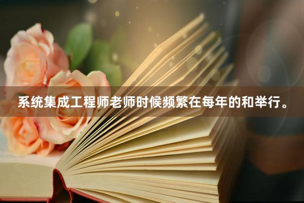 系统集成工程师老师时候频繁在每年的和举行。